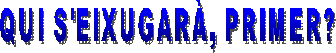 QUI S'EIXUGARÀ, PRIMER?